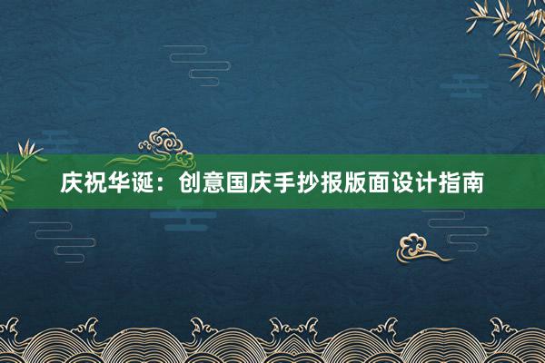 庆祝华诞：创意国庆手抄报版面设计指南