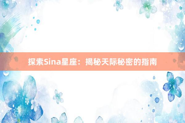 探索Sina星座：揭秘天际秘密的指南