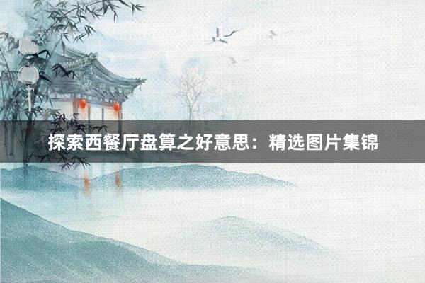 探索西餐厅盘算之好意思：精选图片集锦